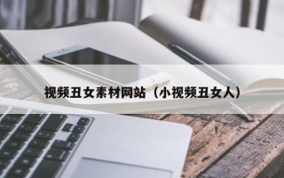 无为视频丑女素材网站（小视频丑女人）