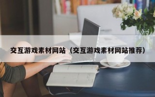 无为交互游戏素材网站（交互游戏素材网站推荐）