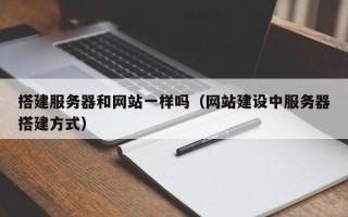 无为搭建服务器和网站一样吗（网站建设中服务器搭建方式）