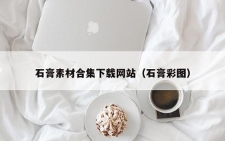 无为石膏素材合集下载网站（石膏彩图）