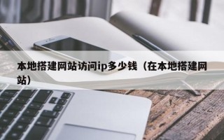 无为本地搭建网站访问ip多少钱（在本地搭建网站）