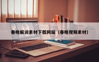 无为春晚解说素材下载网站（春晚视频素材）