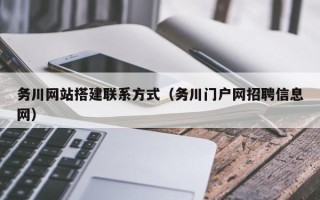 无为务川网站搭建联系方式（务川门户网招聘信息网）