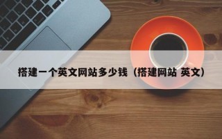 无为搭建一个英文网站多少钱（搭建网站 英文）