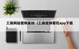 无为工商网站视频素材（工商视频委托app下载）