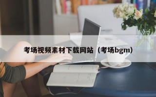 无为考场视频素材下载网站（考场bgm）