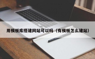 无为用模板库搭建网站可以吗（有模板怎么建站）