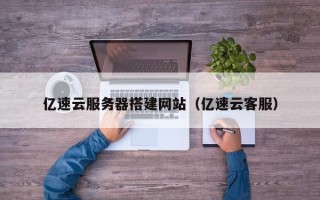 无为亿速云服务器搭建网站（亿速云客服）