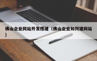 无为佛山企业网站开发搭建（佛山企业如何建网站）