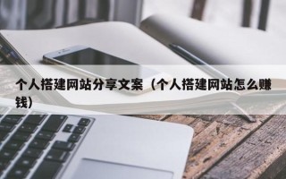 无为个人搭建网站分享文案（个人搭建网站怎么赚钱）