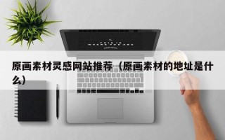 无为原画素材灵感网站推荐（原画素材的地址是什么）
