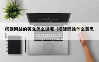 无为搭建网站的英文怎么说呢（搭建网站什么意思）