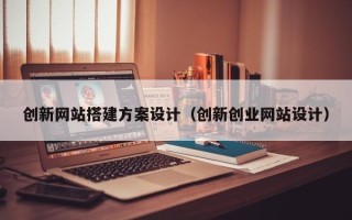 无为创新网站搭建方案设计（创新创业网站设计）